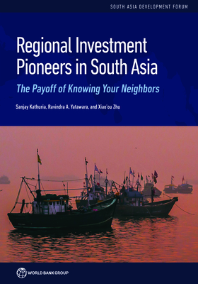 Regional Investment Pioneers in South Asia: The Payoff of Knowing Your Neighbors - Kathuria, Sanjay, and Yatawara, Ravindra A, and Zhu