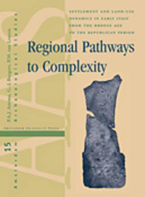 Regional Pathways to Complexity: Settlement and Land-Use Dynamics in Early Italy from the Bronze Age to the Republican Period - Attema, Peter, and Burgers, Gert Jan, and Leusen, Martijn van