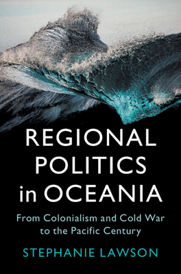 Regional Politics in Oceania: From Colonialism and Cold War to the Pacific Century - Lawson, Stephanie