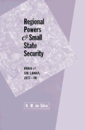 Regional Powers and Small State Security: India and Sri Lanka, 1977-1990 - deSilva, K M, and de Silva, K M, Professor (Editor)
