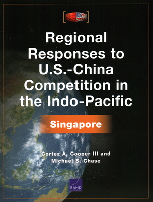 Regional Responses to U.S.-China Competition in the Indo-Pacific: Singapore - Cooper, Cortez, and Chase, Michael