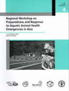 Regional workshop on preparedness and response to aquatic animal health emergencies in Asia: 21-23 September 2004, Jakarta, Indonesia: FAO Fisheries Proceedings. 4
