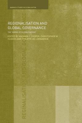 Regionalisation and Global Governance: The Taming of Globalisation? - Cooper, Andrew F (Editor), and Hughes, Christopher W (Editor), and de Lombaerde, Philippe (Editor)