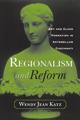 Regionalism and Reform: Art and Class Formation in Antebellum CI - Katz, Wendy Jean