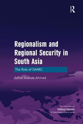 Regionalism and Regional Security in South Asia: The Role of SAARC - Ahmed, Zahid Shahab