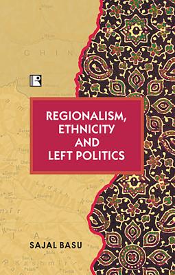 Regionalism, Ethnicity and Left Politics - Basu, Sajal