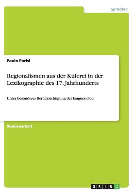 Regionalismen aus der K?ferei in der Lexikographie des 17. Jahrhunderts: Unter besonderer Ber?cksichtigung der langues d'oil - Parisi, Paolo