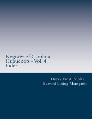 Register of Carolina Huguenots - Vol. 4: Index - Manigault, Edward Lining, and Prioleau, Horry Frost