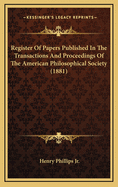 Register of Papers Published in the Transactions and Proceedings of the American Philosophical Society (1881)