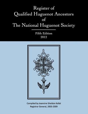 Register of Qualified Huguenot Ancestors of the National Huguenot Society, Fifth Edition 2012 - National Huguenot Society, and Lorenz, Janice Murphy (Editor), and Kallal, Jeannine Sheldon (Compiled by)