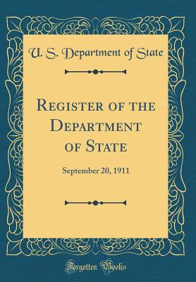 Register of the Department of State: September 20, 1911 (Classic Reprint) - State, U S Department of