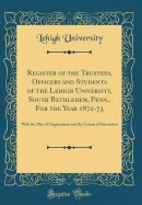 Register of the Trustees, Officers and Students of the Lehigh University, South Bethlehem, Penn'a, for the Year 1878-79, with the Plan of Organization and Course of Instruction: Tuition Free (Classic Reprint)