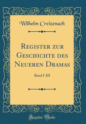 Register Zur Geschichte Des Neueren Dramas: Band I-III (Classic Reprint) - Creizenach, Wilhelm