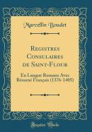 Registres Consulaires de Saint-Flour: En Langue Romane Avec R?sum? Fran?ais (1376-1405) (Classic Reprint)