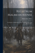 Registrum Malmesburiense: The Register of Malmesbury Abbey; Preserved in the Public Record Office