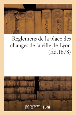 Reglemens de la place des changes de Lyon, proposez par les principaux negocians de ladite ville - Lyon