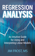 Regression Analysis: An Intuitive Guide for Using and Interpreting Linear Models