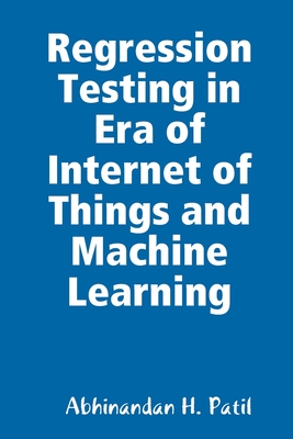 Regression Testing in Era of Internet of Things and Machine Learning - Patil, Abhinandan H