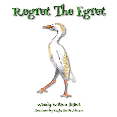 Regret The Egret - Wilson Billiot, Wendy, and Harris Johnson, Kayla, and Kovac, Stephanie (Editor)