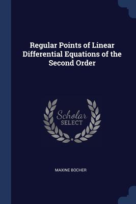 Regular Points of Linear Differential Equations of the Second Order - Bocher, Maxine