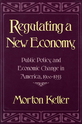 Regulating a New Economy: Public Policy and Economic Change in America, 1900-1933 - Keller, Morton