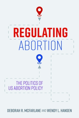 Regulating Abortion: The Politics of Us Abortion Policy - McFarlane, Deborah R, and Hansen, Wendy L
