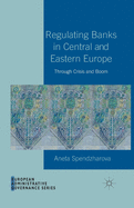 Regulating Banks in Central and Eastern Europe: Through Crisis and Boom