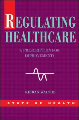 Regulating Healthcare: A Prescription for Improvement? - Kieran Walshe, and Walshe, Kieran