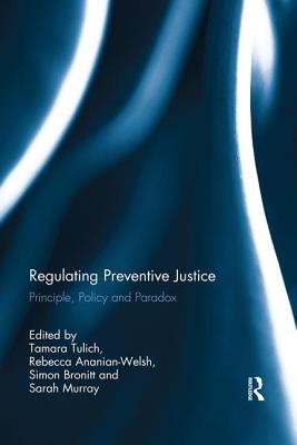 Regulating Preventive Justice: Principle, Policy and Paradox - Tulich, Tamara (Editor), and Ananian-Welsh, Rebecca (Editor), and Bronitt, Simon (Editor)