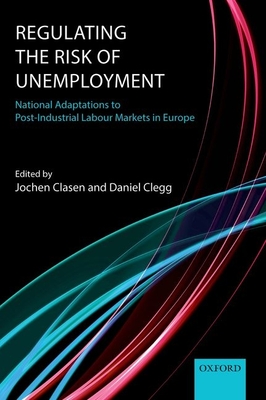 Regulating the Risk of Unemployment: National Adaptations to Post-Industrial Labour Markets in Europe - Clasen, Jochen (Editor), and Clegg, Daniel (Editor)