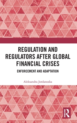 Regulation and Regulators After Global Financial Crises: Enforcement and Adaptation - Jordanoska, Aleksandra