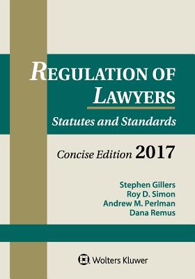 Regulation of Lawyers: Statutes and Standards, Concise Edition, 2017 Supplement - Gillers, Stephen, and Simon, Roy D, and Perlman, Andrew M