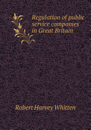 Regulation of Public Service Companies in Great Britain - Whitten, Robert Harvey