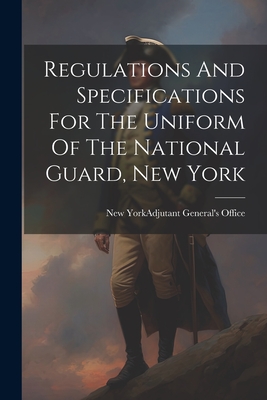 Regulations And Specifications For The Uniform Of The National Guard, New York - New York (State) Adjutant General's (Creator)