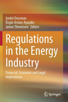 Regulations in the Energy Industry: Financial, Economic and Legal Implications - Dorsman, Andr (Editor), and Arslan-Ayaydin, zgr (Editor), and Thewissen, James (Editor)