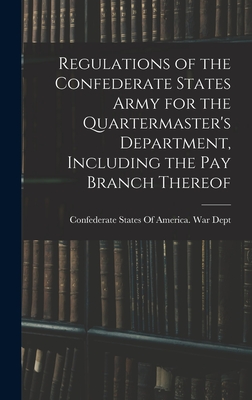 Regulations of the Confederate States Army for the Quartermaster's Department, Including the pay Branch Thereof - Confederate States of America War Dept (Creator)