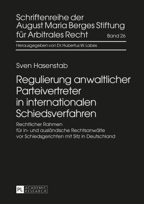 Regulierung Anwaltlicher Parteivertreter in Internationalen Schiedsverfahren: Rechtlicher Rahmen Fuer In- Und Auslaendische Rechtsanwaelte VOR Schiedsgerichten Mit Sitz in Deutschland - Labes, Hubertus W (Editor), and August Maria Berges Stiftung (Editor), and Hasenstab, Sven