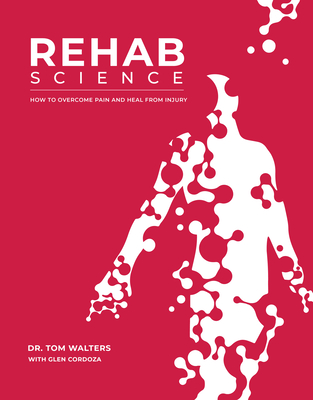 Rehab Science: How to Overcome Pain and Heal from Injury - Walters, Tom, and Cordoza, Glen