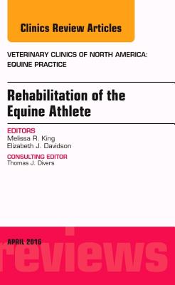Rehabilitation of the Equine Athlete, an Issue of Veterinary Clinics of North America: Equine Practice: Volume 32-1 - King, Melissa R, DVM, PhD, and Davidson, Elizabeth J, DVM