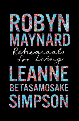 Rehearsals for Living - Maynard, Robyn, and Simpson, Leanne Betasamosake, and Gilmore, Ruth Wilson (Foreword by)