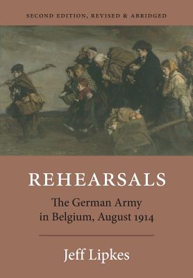 Rehearsals: The German Army in Belgium, August 1914 - Lipkes, Jeff