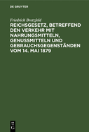 Reichsgesetz, Betreffend Den Verkehr Mit Nahrungsmitteln, Genumitteln Und Gebrauchsgegenstnden Vom 14. Mai 1879