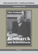 Reichskanzler Otto von Bismarck - Bismarck am Schreibtisch. Der verhngnisvolle Immediatbericht: Reihe Deutsches Reich - Schriften und Diskurse: Reichskanzler, Bd. I/XII