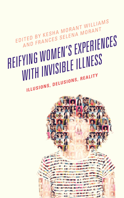 Reifying Women's Experiences with Invisible Illness: Illusions, Delusions, Reality - Williams, Kesha Morant (Editor), and Morant, Frances Selena (Editor), and Defenbaugh, Nicole (Contributions by)