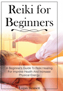 Reiki For Beginners: A Beginner's Guide To Reiki Healing For Improve Health And Increase Physical Energy