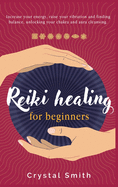 Reiki Healing for Beginners: Increase your Energy, Raise your Vibration and Finding Balance. Unlocking your Chakra and Aura Cleansing.