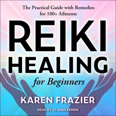 Reiki Healing for Beginners: The Practical Guide with Remedies for 100+ Ailments - Frazier, Karen, and Perrin, Jo Anna (Read by)