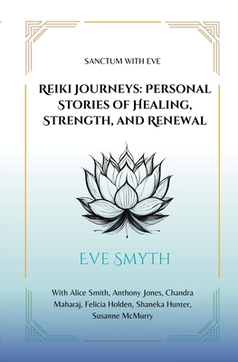 Reiki Journeys: Personal Stories of Healing, Strength, and Renewal - Smyth, Eve, and Smith, Alice, and Jones, Anthony