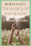 Reiki Level 1: The Basics of Reiki Healing: A Manual for Seekers