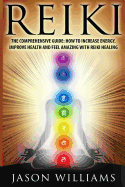 Reiki: The Comprehensive Guide - How to Increase Energy, Improve Health, and Feel Amazing with Reiki Healing